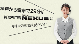 神戸から電車で29分!!買取専門店NEXUS【ネクサス】に今すぐご相談ください！！
